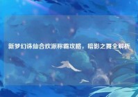 新梦幻诛仙合欢派称霸攻略，暗影之舞全解析