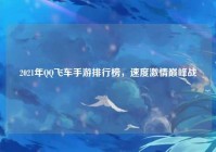 2021年QQ飞车手游排行榜，速度激情巅峰战
