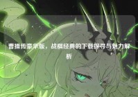 曹操传豪华版，战棋经典的下载探寻与魅力解析