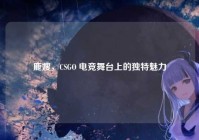 鹿嫂，CSGO 电竞舞台上的独特魅力