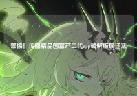 警惕！传播精品国富产二代app破解版属违法