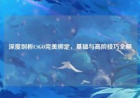 深度剖析CSGO完美绑定，基础与高阶技巧全解