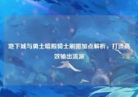 地下城与勇士暗殿骑士刷图加点解析，打造高效输出流派