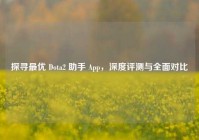 探寻最优 Dota2 助手 App，深度评测与全面对比