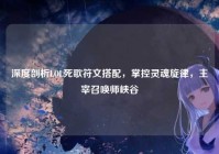 深度剖析LOL死歌符文搭配，掌控灵魂旋律，主宰召唤师峡谷