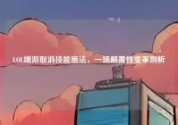 LOL端游取消技能施法，一场颠覆性变革剖析