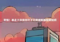 警惕！暴走大侠翡翠叶子无限破解版暗藏陷阱