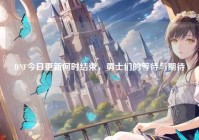 DNF今日更新何时结束，勇士们的等待与期待