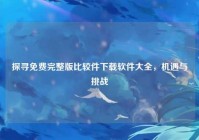 探寻免费完整版比较件下载软件大全，机遇与挑战