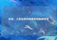 逆战，人类变异药剂背后的隐秘传奇