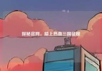 探秘官网，踏上热血三国征程