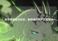 和平精英账号估价，解锁虚拟资产价值奥秘
