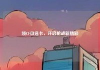 领CF自选卡，开启枪战新精彩