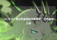 2022 年 DNF 鬼泣装备搭配深度解析，迈向巅峰之路