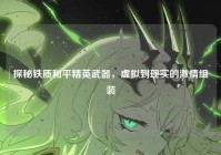 探秘铁质和平精英武器，虚拟到现实的激情组装