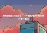 游戏世界的多元探索，一开始就可以干那东西的游戏剖析