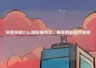深度探秘PUBG国际服网页，畅享精彩游戏旅程