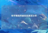 和平精英的超欢乐搞笑日常