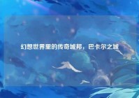 幻想世界里的传奇城邦，巴卡尔之城