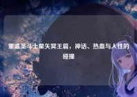 重温圣斗士星矢冥王篇，神话、热血与人性的碰撞