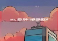 CSGO，团队防守中的铜墙铁壁艺术