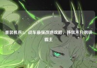 重装机兵3，战车最强改造攻略，铸就末日钢铁霸主