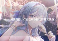 Steam 关闭直播，行业变革中的抉择及其效应