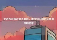 大话西游殿试题答题器，虚拟知识助力及其引发的思考