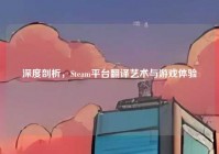 深度剖析，Steam平台翻译艺术与游戏体验
