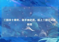 三国杀十周年，新手抽武将，踏上三国征战新旅程