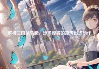 解析三国杀马超，沙场悍将的凌厉出场动作