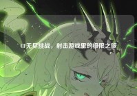 CF无尽挑战，射击游戏里的极限之旅