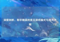 深度剖析，和平精英的多元游戏模式与角色外观