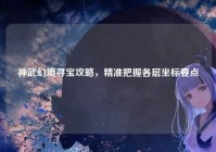 神武幻境寻宝攻略，精准把握各层坐标要点
