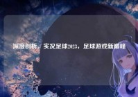 深度剖析，实况足球2023，足球游戏新巅峰