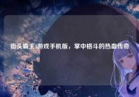 街头霸王4游戏手机版，掌中格斗的热血传奇