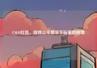 CSGO红信，游戏公平警示下玩家的困境