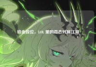 铂金段位，LOL 里的百态对局江湖