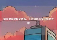 探寻中国象棋免费版，下载攻略与文化魅力之旅