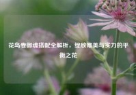 花鸟卷御魂搭配全解析，绽放唯美与实力的平衡之花