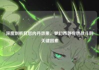 深度剖析狂怒内丹效果，梦幻西游宠物战斗的关键因素