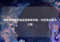 和平精英奥特曼皮肤更换攻略，开启奇幻战斗之旅