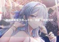 揭秘破解版手游app平台，风险与真相交织