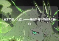 王者荣耀，大招CD——竞技平衡与策略博弈核心