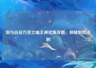 剑与远征万灵之幽主神试炼攻略，探秘制胜法则