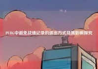 PUBG中避免战绩记录的退出方式及其影响探究