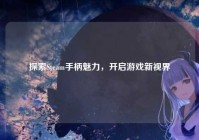 探索Steam手柄魅力，开启游戏新视界
