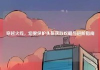 穿越火线，烟雾保护头盔获取攻略与进阶指南