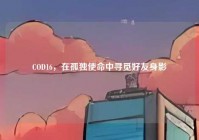 COD16，在孤独使命中寻觅好友身影