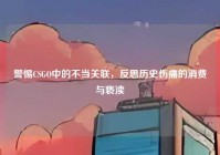 警惕CSGO中的不当关联，反思历史伤痛的消费与亵渎